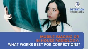 Mobile Imaging or In-House Radiology: What Works Best for Prisons? Understanding mobile imaging vs in-house radiology prisons
